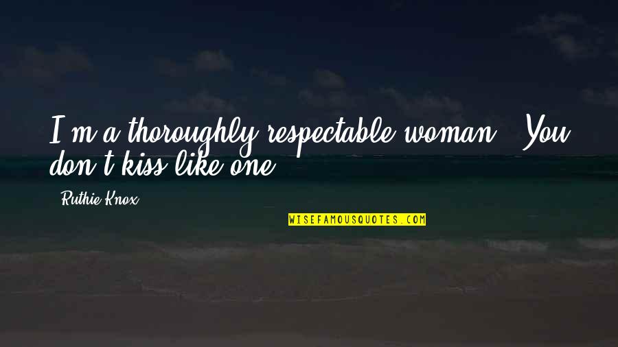 I'm A Woman Quotes By Ruthie Knox: I'm a thoroughly respectable woman.""You don't kiss like