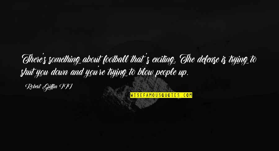 I'm About To Blow Up Quotes By Robert Griffin III: There's something about football that's exciting. The defense I'm About To Blow Up Quotes By Robert Griffin III: There's something about football that's exciting. The defense
