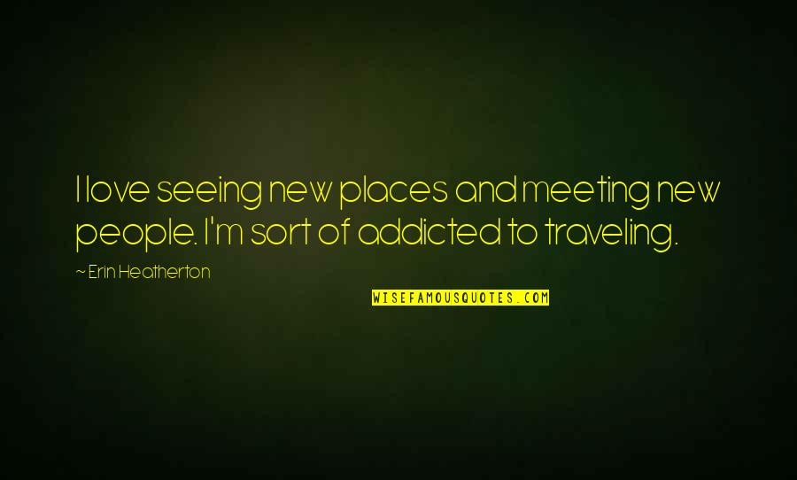 I'm Addicted Quotes By Erin Heatherton: I love seeing new places and meeting new