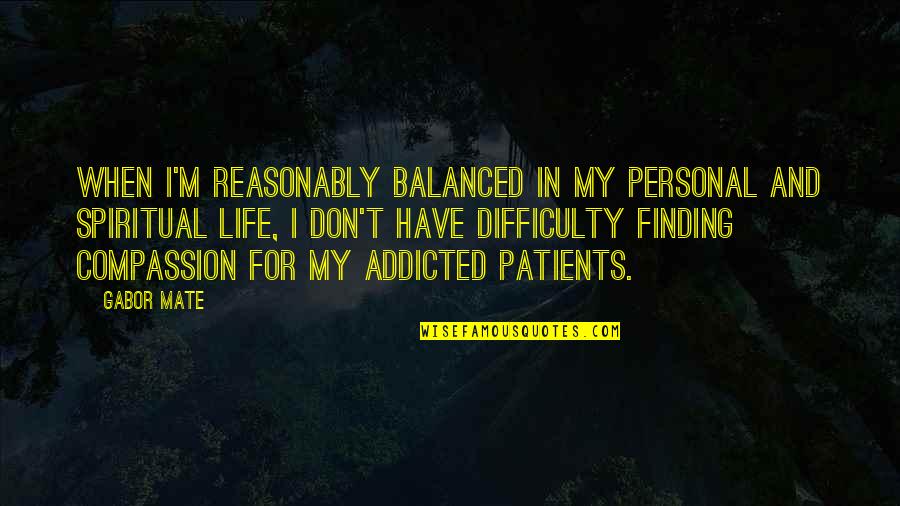 I'm Addicted Quotes By Gabor Mate: When I'm reasonably balanced in my personal and