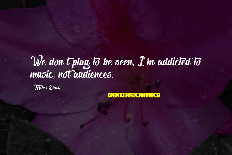 I'm Addicted Quotes By Miles Davis: We don't play to be seen. I'm addicted