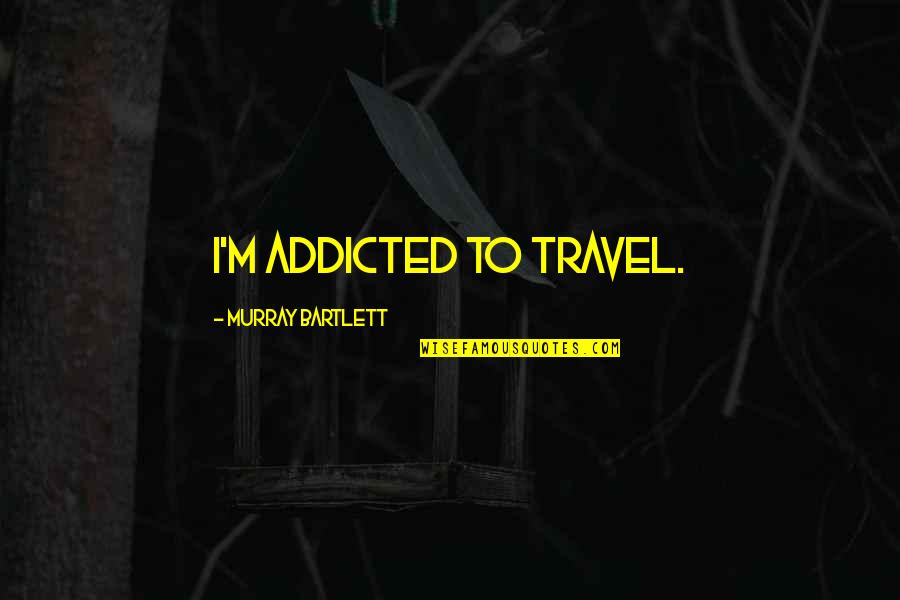 I'm Addicted Quotes By Murray Bartlett: I'm addicted to travel.