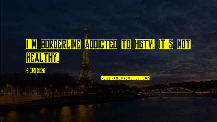 I'm Addicted Quotes By R.S. Grey: I'm borderline addicted to HGTV. It's not healthy.