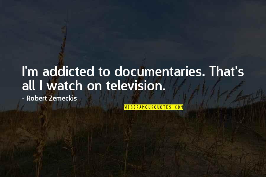 I'm Addicted Quotes By Robert Zemeckis: I'm addicted to documentaries. That's all I watch