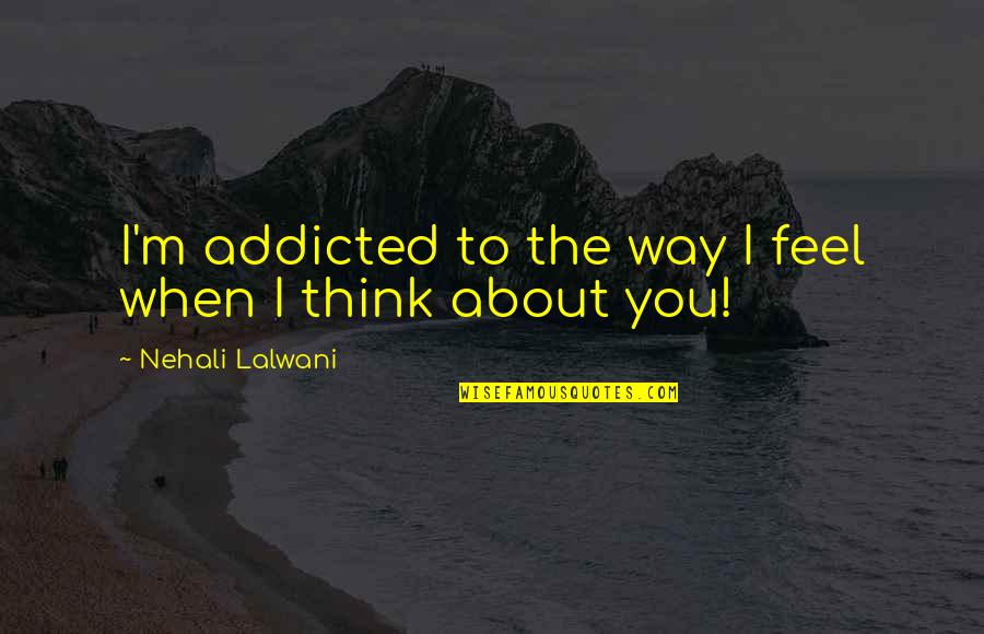 I'm Addicted To You Quotes By Nehali Lalwani: I'm addicted to the way I feel when I'm Addicted To You Quotes By Nehali Lalwani: I'm addicted to the way I feel when