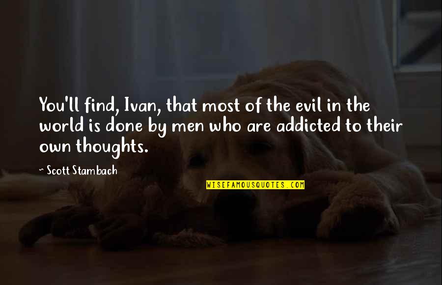 I'm Addicted To You Quotes By Scott Stambach: You'll find, Ivan, that most of the evil I'm Addicted To You Quotes By Scott Stambach: You'll find, Ivan, that most of the evil