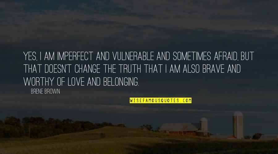 I'm Afraid Love Quotes By Brene Brown: Yes, I am imperfect and vulnerable and sometimes