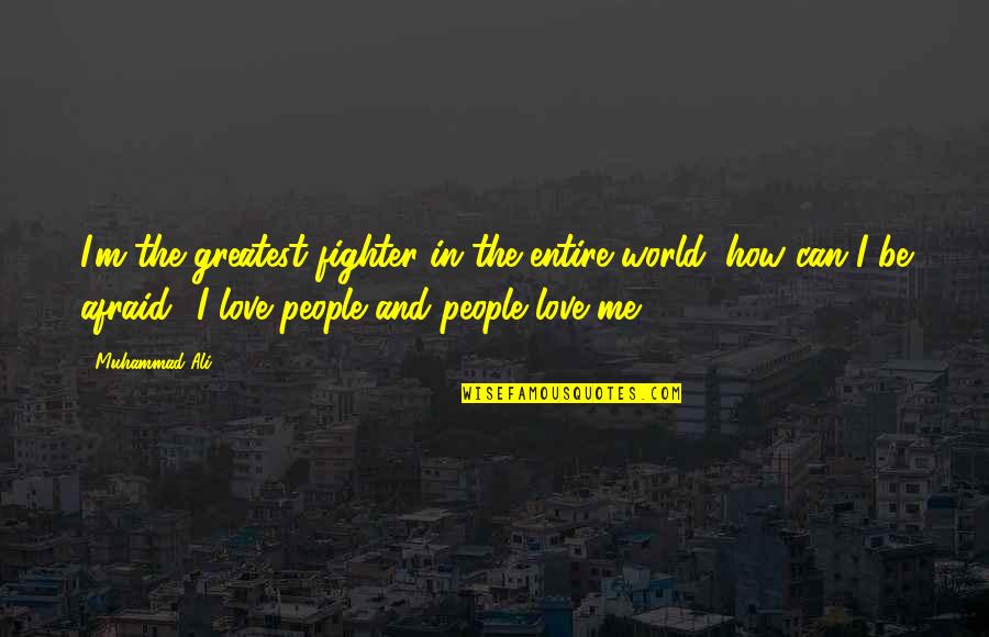 I'm Afraid Love Quotes By Muhammad Ali: I'm the greatest fighter in the entire world,