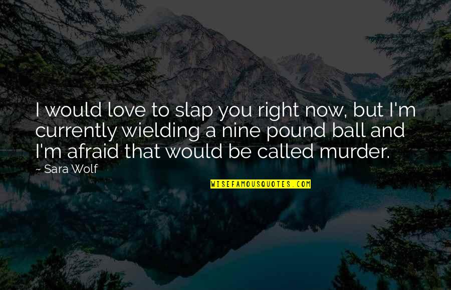 I'm Afraid Love Quotes By Sara Wolf: I would love to slap you right now,