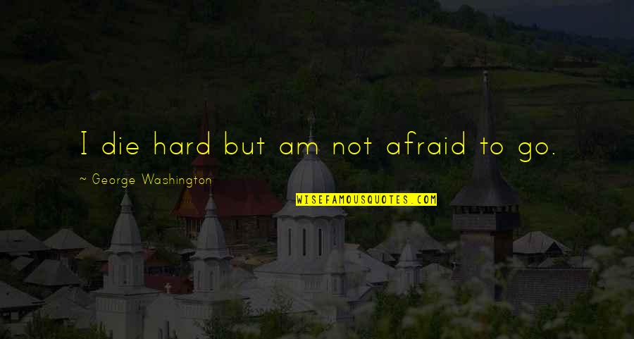 I'm Afraid To Die Quotes By George Washington: I die hard but am not afraid to