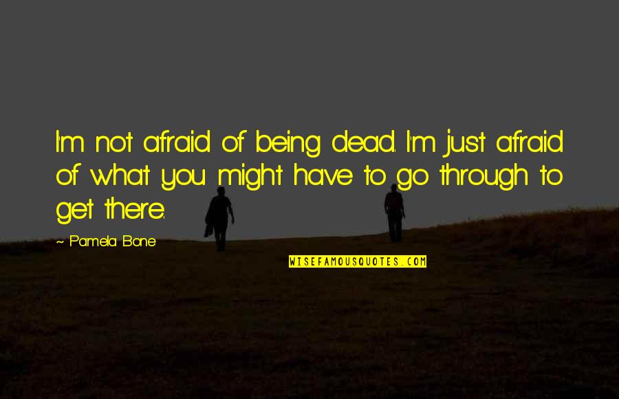 I'm Afraid To Die Quotes By Pamela Bone: I'm not afraid of being dead. I'm just