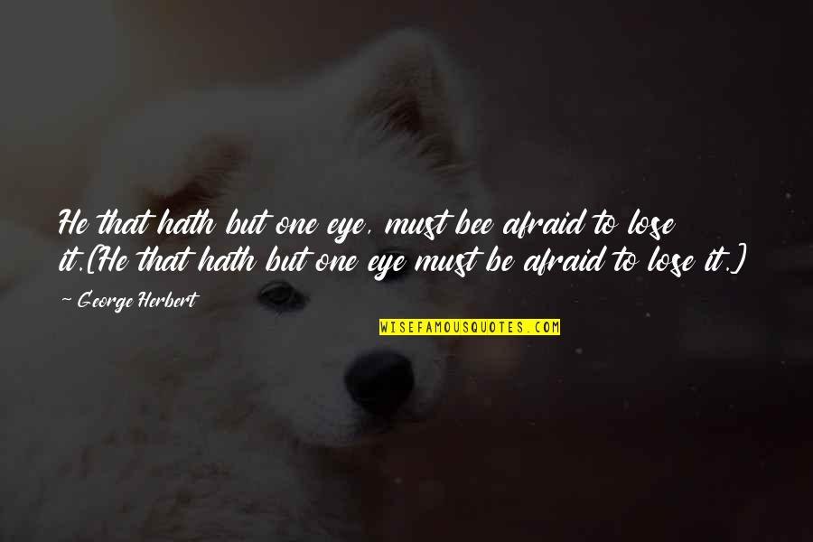 I'm Afraid To Lose You Quotes By George Herbert: He that hath but one eye, must bee
