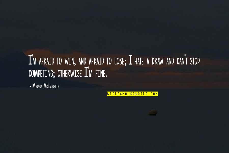I'm Afraid To Lose You Quotes By Mignon McLaughlin: I'm afraid to win, and afraid to lose;