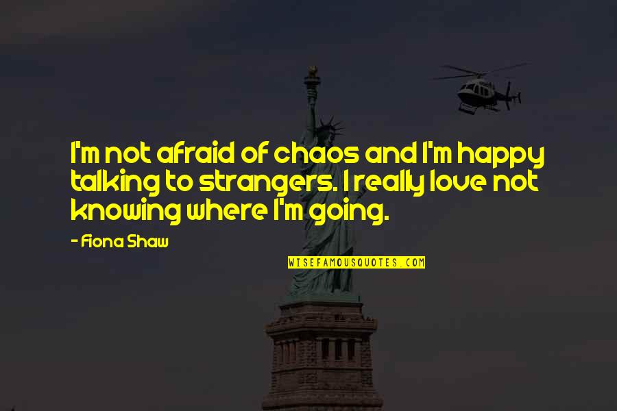 I'm Afraid To Love Quotes By Fiona Shaw: I'm not afraid of chaos and I'm happy