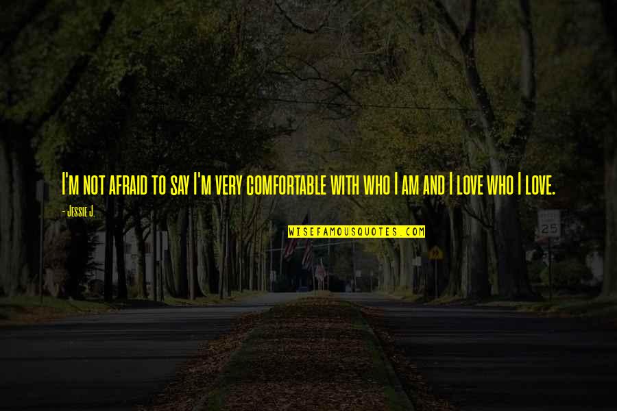 I'm Afraid To Love Quotes By Jessie J.: I'm not afraid to say I'm very comfortable