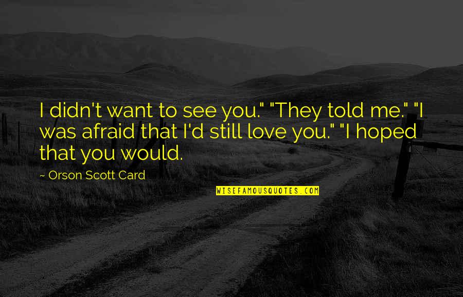 I'm Afraid To Love Quotes By Orson Scott Card: I didn't want to see you." "They told