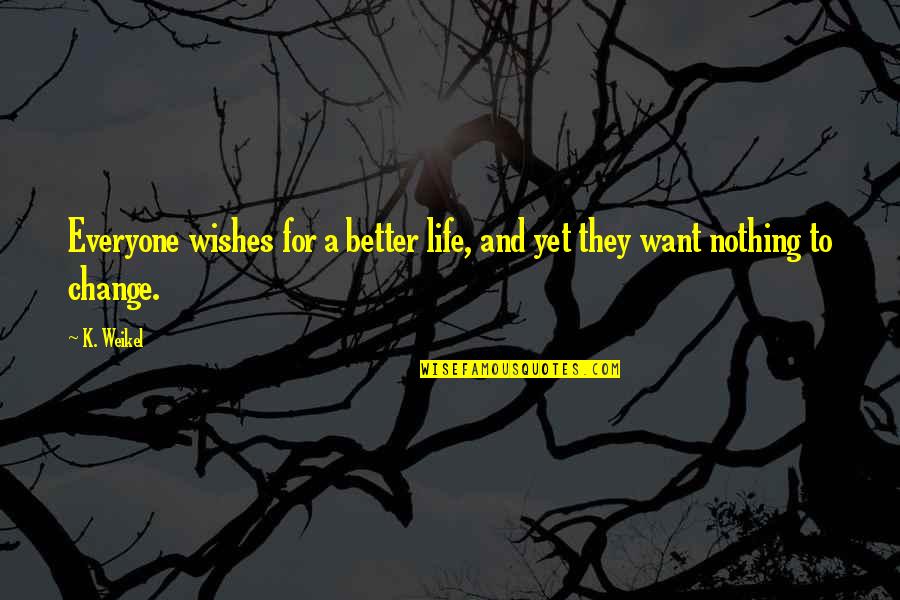 I'm Afraid To Say I Love You Quotes By K. Weikel: Everyone wishes for a better life, and yet