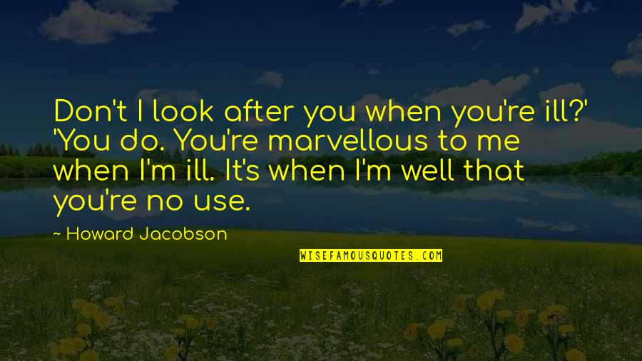 I'm After You Quotes By Howard Jacobson: Don't I look after you when you're ill?'