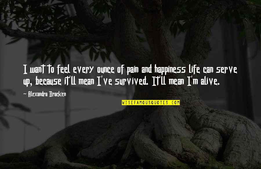 I'm Alive Quotes By Alexandra Bracken: I want to feel every ounce of pain I'm Alive Quotes By Alexandra Bracken: I want to feel every ounce of pain