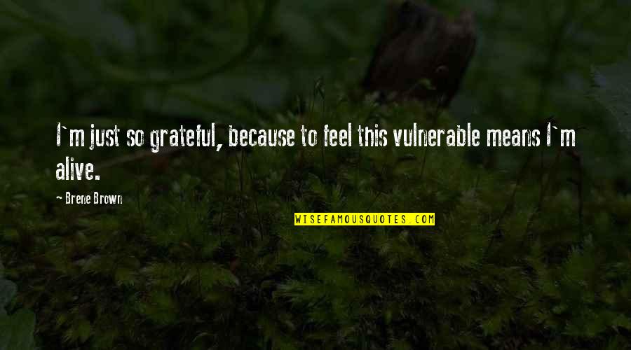I'm Alive Quotes By Brene Brown: I'm just so grateful, because to feel this