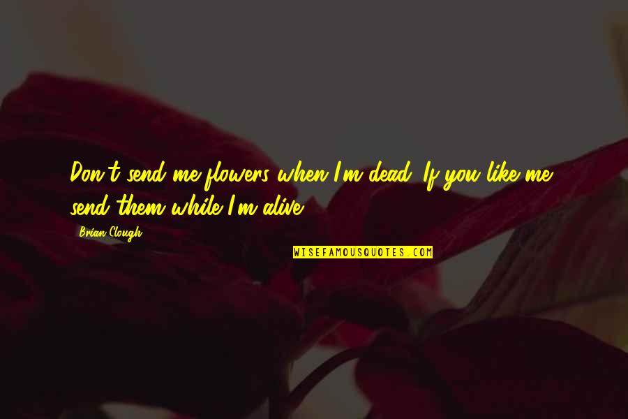 I'm Alive Quotes By Brian Clough: Don't send me flowers when I'm dead. If