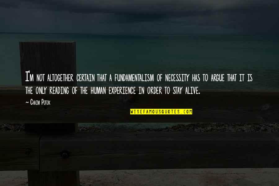 I'm Alive Quotes By Chaim Potok: I'm not altogether certain that a fundamentalism of I'm Alive Quotes By Chaim Potok: I'm not altogether certain that a fundamentalism of