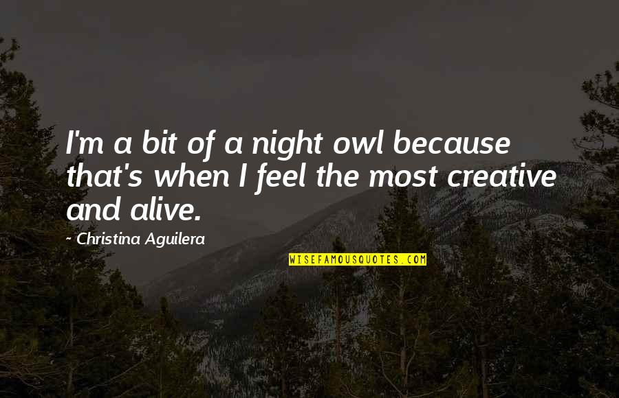 I'm Alive Quotes By Christina Aguilera: I'm a bit of a night owl because I'm Alive Quotes By Christina Aguilera: I'm a bit of a night owl because