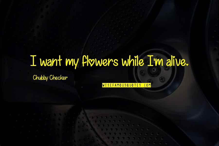 I'm Alive Quotes By Chubby Checker: I want my flowers while I'm alive. I'm Alive Quotes By Chubby Checker: I want my flowers while I'm alive.