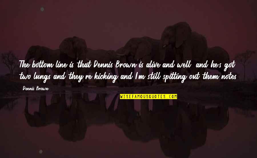 I'm Alive Quotes By Dennis Brown: The bottom line is that Dennis Brown is I'm Alive Quotes By Dennis Brown: The bottom line is that Dennis Brown is