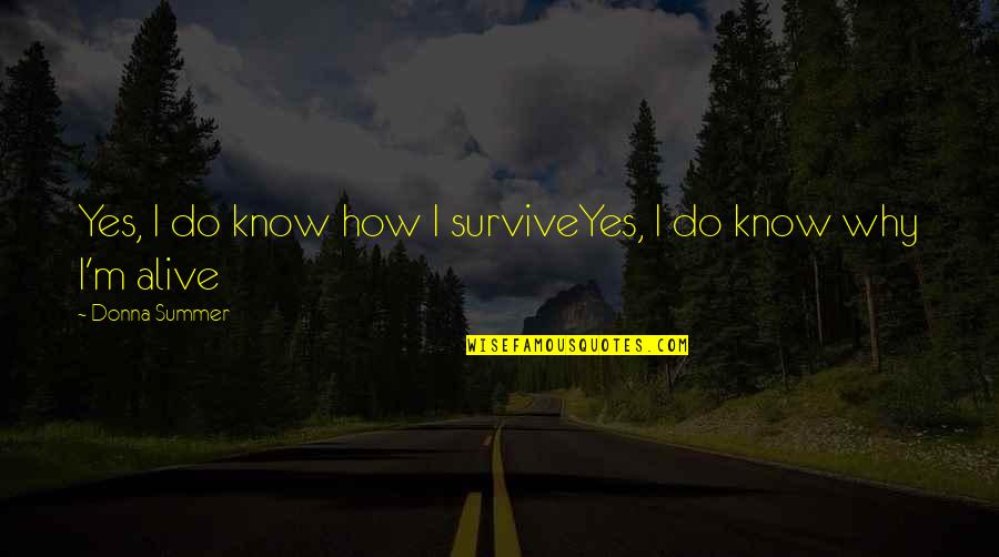 I'm Alive Quotes By Donna Summer: Yes, I do know how I surviveYes, I I'm Alive Quotes By Donna Summer: Yes, I do know how I surviveYes, I