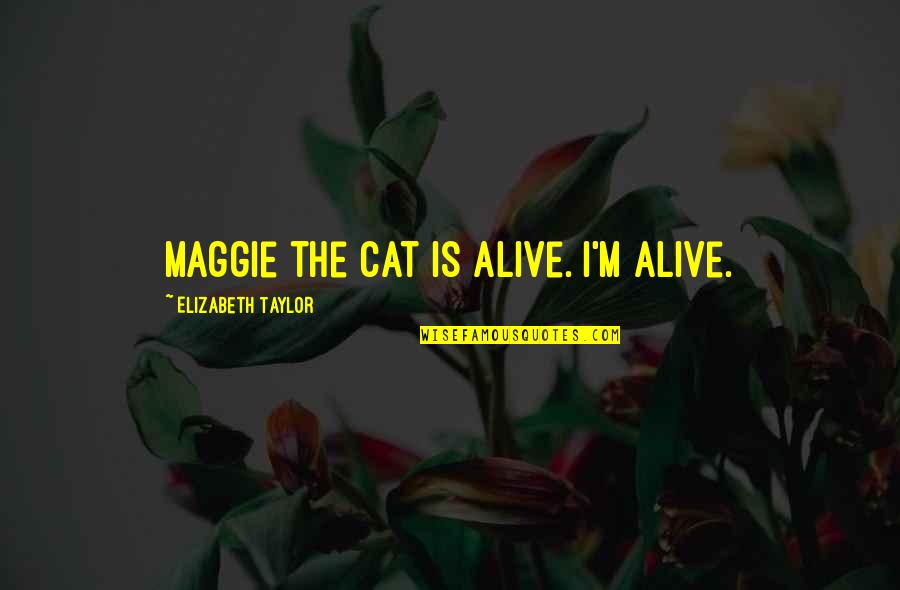 I'm Alive Quotes By Elizabeth Taylor: Maggie the cat is alive. I'm alive. I'm Alive Quotes By Elizabeth Taylor: Maggie the cat is alive. I'm alive.