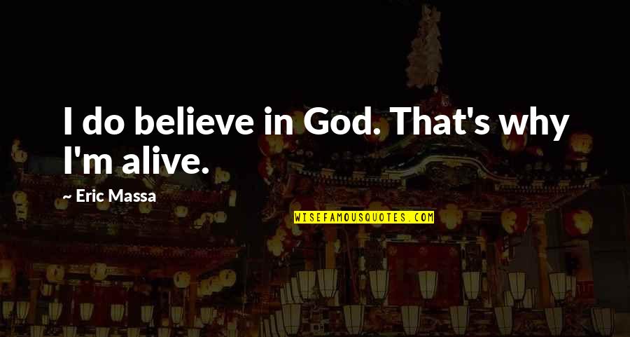 I'm Alive Quotes By Eric Massa: I do believe in God. That's why I'm I'm Alive Quotes By Eric Massa: I do believe in God. That's why I'm