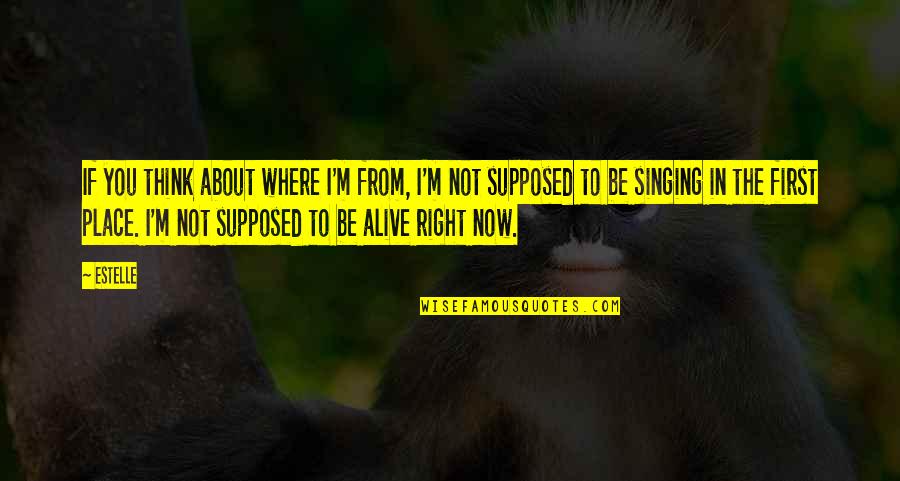 I'm Alive Quotes By Estelle: If you think about where I'm from, I'm I'm Alive Quotes By Estelle: If you think about where I'm from, I'm