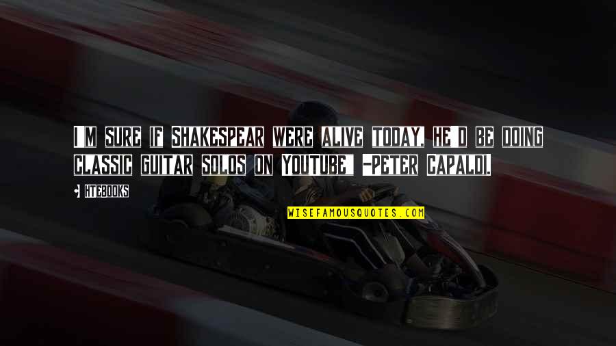 I'm Alive Quotes By HTeBooks: I'm sure if Shakespear were alive today, he'd I'm Alive Quotes By HTeBooks: I'm sure if Shakespear were alive today, he'd