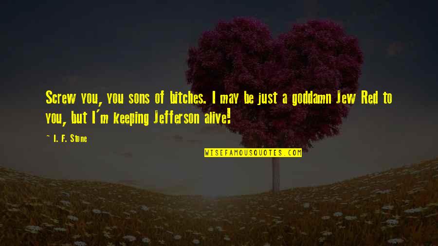 I'm Alive Quotes By I. F. Stone: Screw you, you sons of bitches. I may I'm Alive Quotes By I. F. Stone: Screw you, you sons of bitches. I may