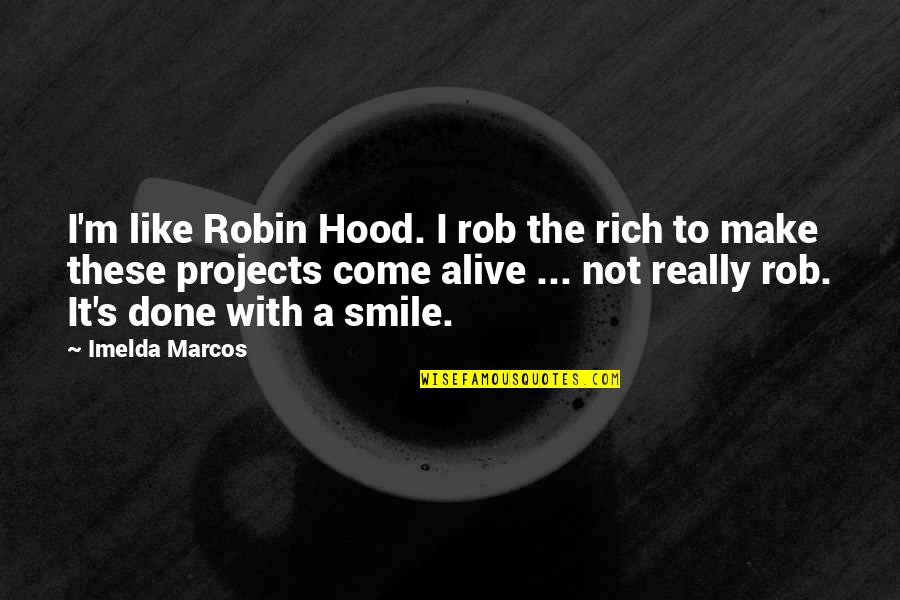I'm Alive Quotes By Imelda Marcos: I'm like Robin Hood. I rob the rich I'm Alive Quotes By Imelda Marcos: I'm like Robin Hood. I rob the rich