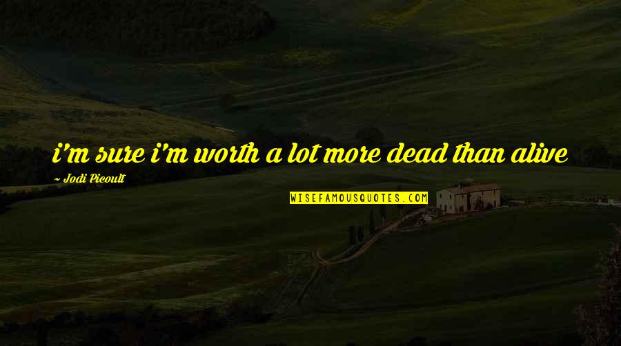 I'm Alive Quotes By Jodi Picoult: i'm sure i'm worth a lot more dead I'm Alive Quotes By Jodi Picoult: i'm sure i'm worth a lot more dead