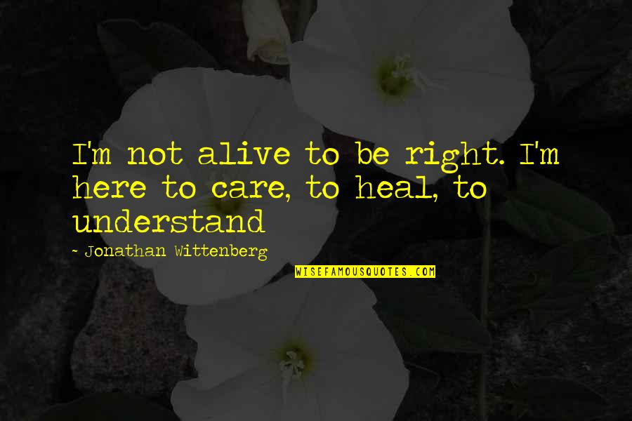I'm Alive Quotes By Jonathan Wittenberg: I'm not alive to be right. I'm here I'm Alive Quotes By Jonathan Wittenberg: I'm not alive to be right. I'm here