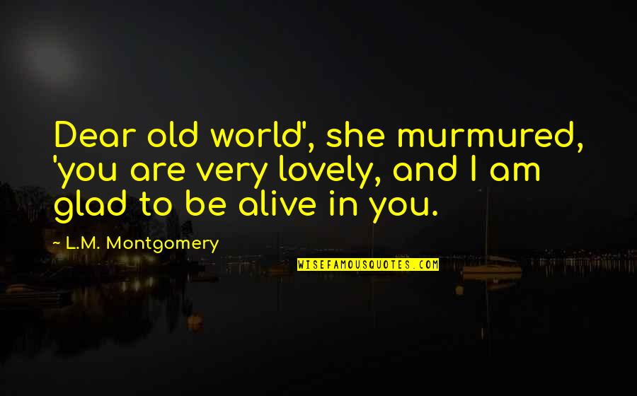 I'm Alive Quotes By L.M. Montgomery: Dear old world', she murmured, 'you are very I'm Alive Quotes By L.M. Montgomery: Dear old world', she murmured, 'you are very
