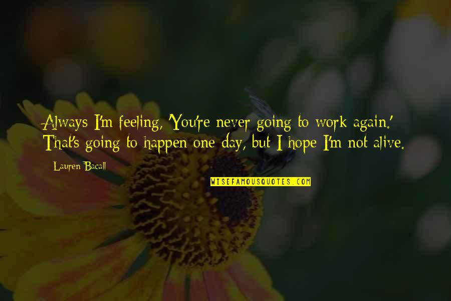 I'm Alive Quotes By Lauren Bacall: Always I'm feeling, 'You're never going to work I'm Alive Quotes By Lauren Bacall: Always I'm feeling, 'You're never going to work