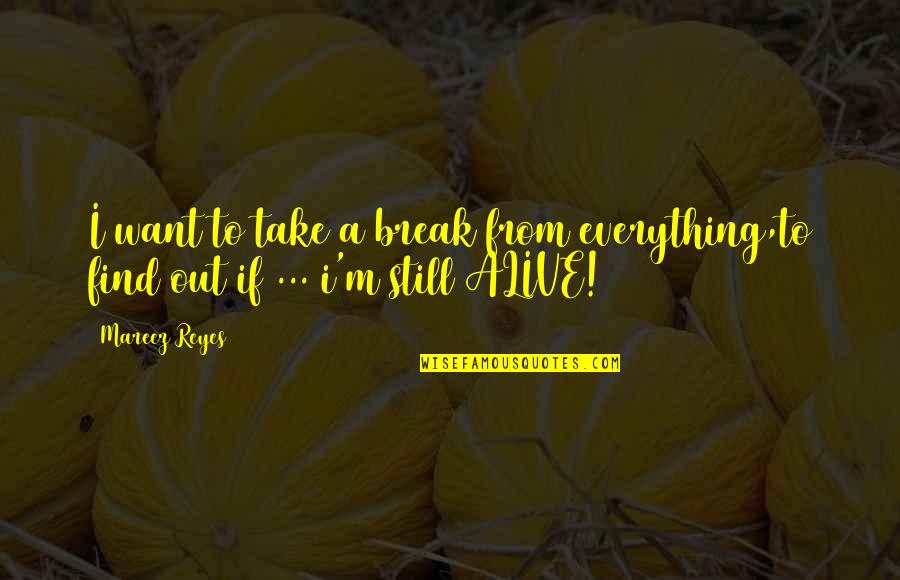 I'm Alive Quotes By Mareez Reyes: I want to take a break from everything,to