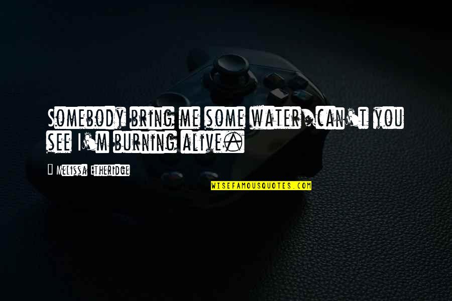 I'm Alive Quotes By Melissa Etheridge: Somebody bring me some water/can't you see I'm I'm Alive Quotes By Melissa Etheridge: Somebody bring me some water/can't you see I'm