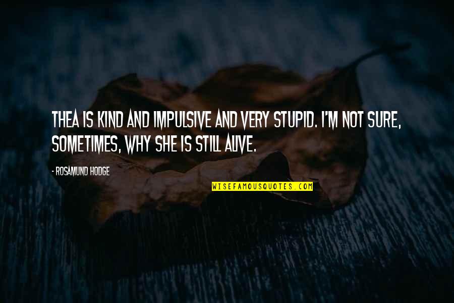 I'm Alive Quotes By Rosamund Hodge: Thea is kind and impulsive and very stupid. I'm Alive Quotes By Rosamund Hodge: Thea is kind and impulsive and very stupid.