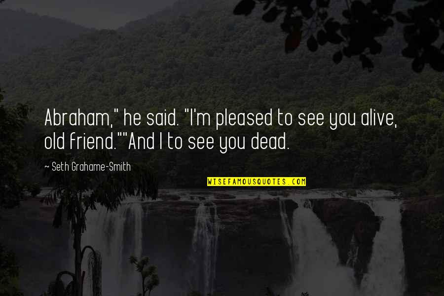 I'm Alive Quotes By Seth Grahame-Smith: Abraham," he said. "I'm pleased to see you I'm Alive Quotes By Seth Grahame-Smith: Abraham," he said. "I'm pleased to see you