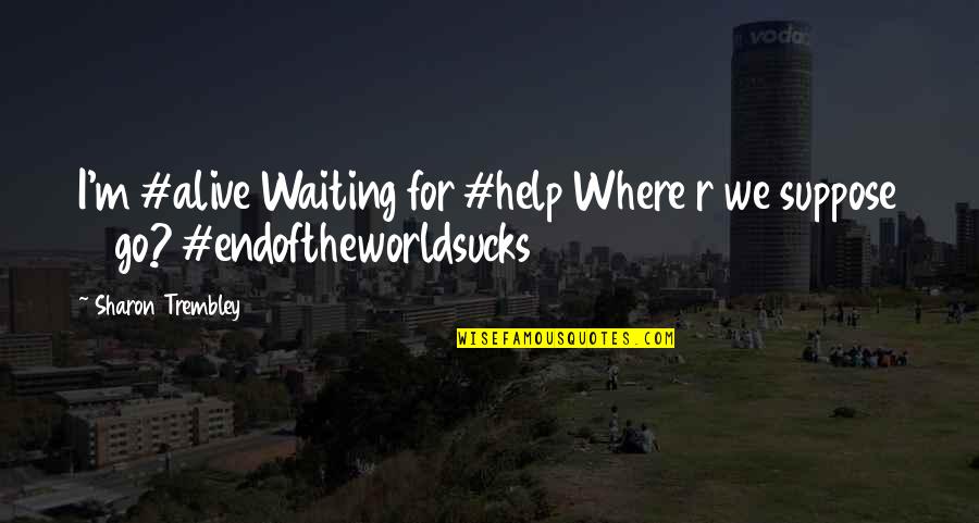 I'm Alive Quotes By Sharon Trembley: I'm #alive Waiting for #help Where r we
