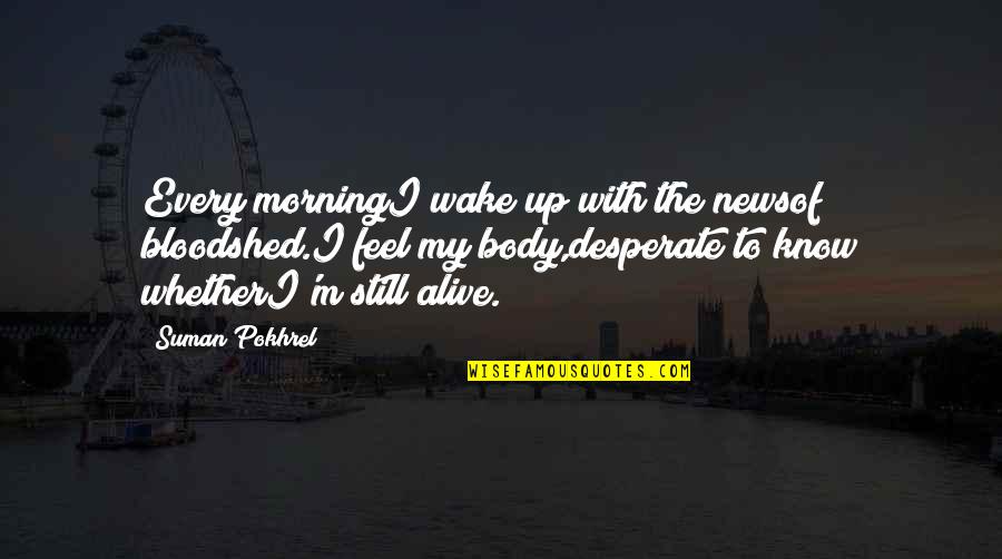 I'm Alive Quotes By Suman Pokhrel: Every morningI wake up with the newsof bloodshed.I I'm Alive Quotes By Suman Pokhrel: Every morningI wake up with the newsof bloodshed.I