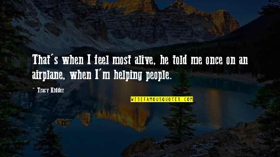 I'm Alive Quotes By Tracy Kidder: That's when I feel most alive, he told I'm Alive Quotes By Tracy Kidder: That's when I feel most alive, he told