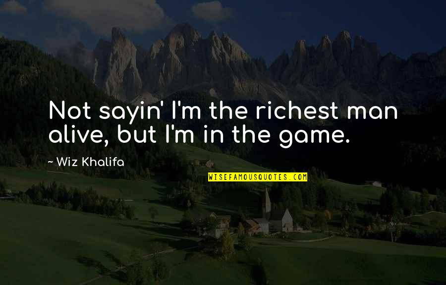 I'm Alive Quotes By Wiz Khalifa: Not sayin' I'm the richest man alive, but