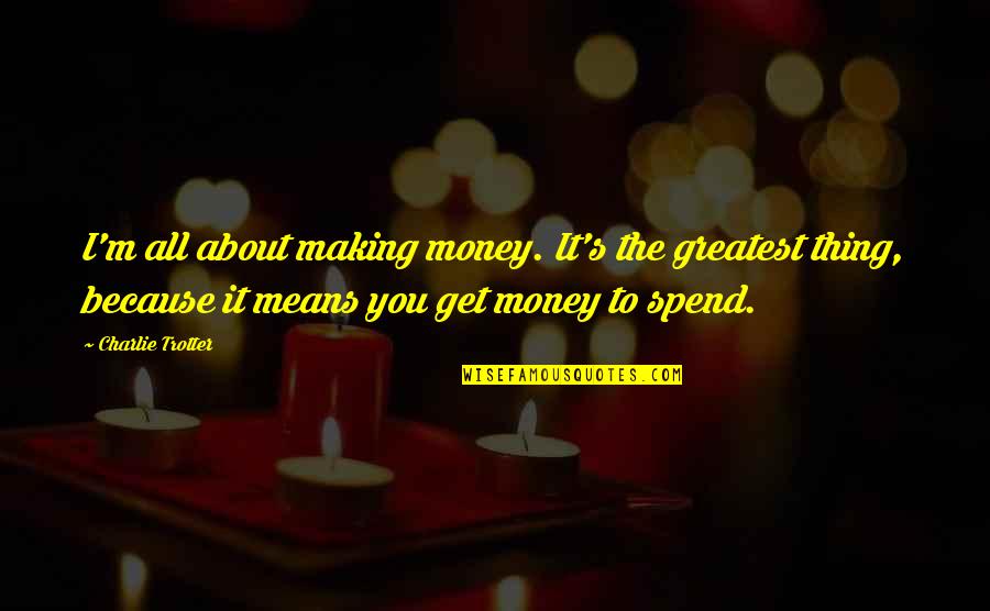 I'm All About You Quotes By Charlie Trotter: I'm all about making money. It's the greatest