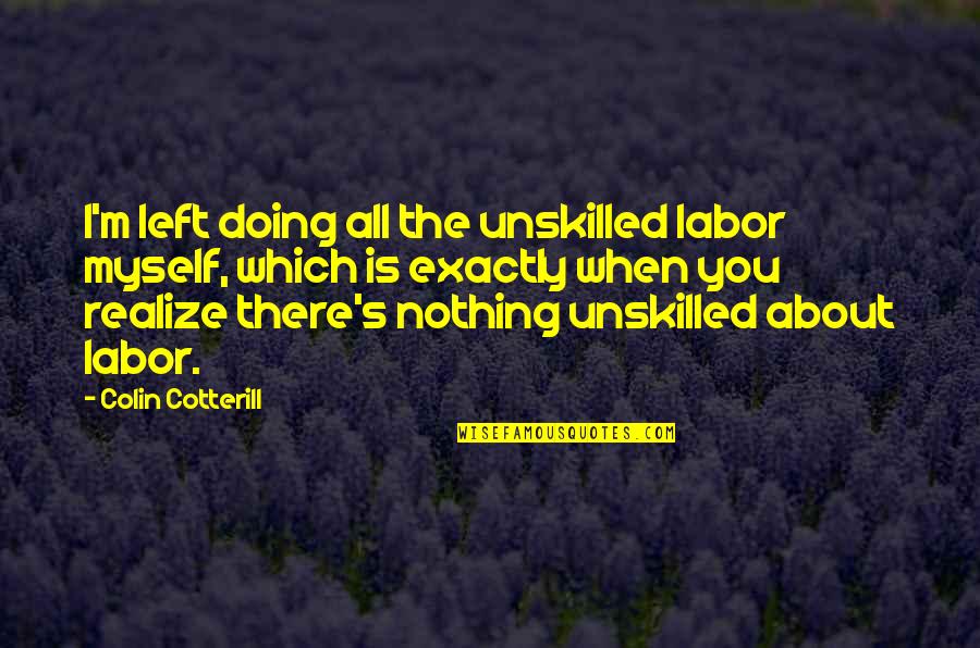 I'm All About You Quotes By Colin Cotterill: I'm left doing all the unskilled labor myself, I'm All About You Quotes By Colin Cotterill: I'm left doing all the unskilled labor myself,